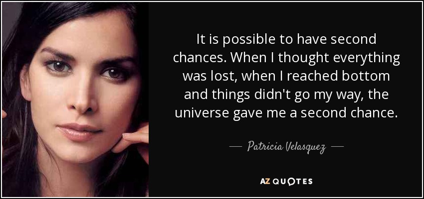 It is possible to have second chances. When I thought everything was lost, when I reached bottom and things didn't go my way, the universe gave me a second chance. - Patricia Velasquez