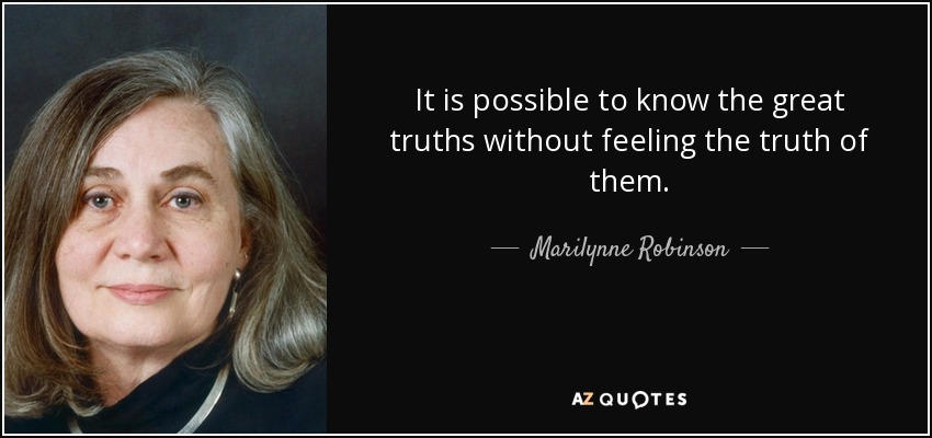 It is possible to know the great truths without feeling the truth of them. - Marilynne Robinson