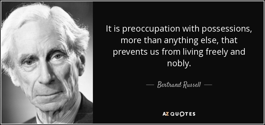 It is preoccupation with possessions, more than anything else, that prevents us from living freely and nobly. - Bertrand Russell