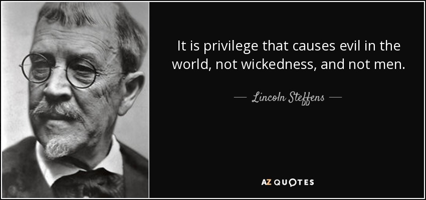It is privilege that causes evil in the world, not wickedness, and not men. - Lincoln Steffens