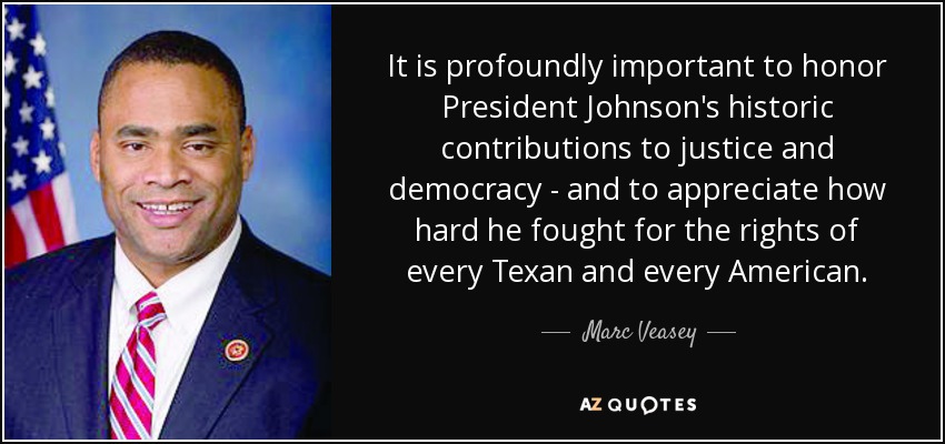 It is profoundly important to honor President Johnson's historic contributions to justice and democracy - and to appreciate how hard he fought for the rights of every Texan and every American. - Marc Veasey