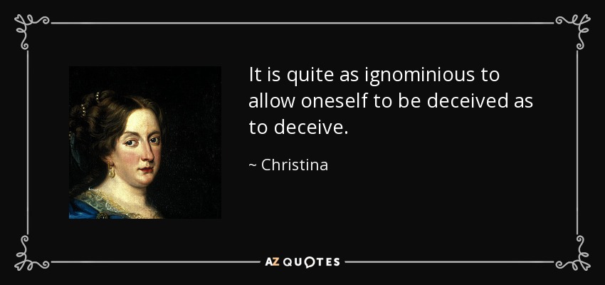 It is quite as ignominious to allow oneself to be deceived as to deceive. - Christina, Queen of Sweden