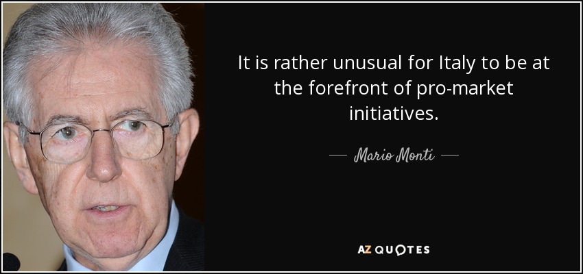 It is rather unusual for Italy to be at the forefront of pro-market initiatives. - Mario Monti