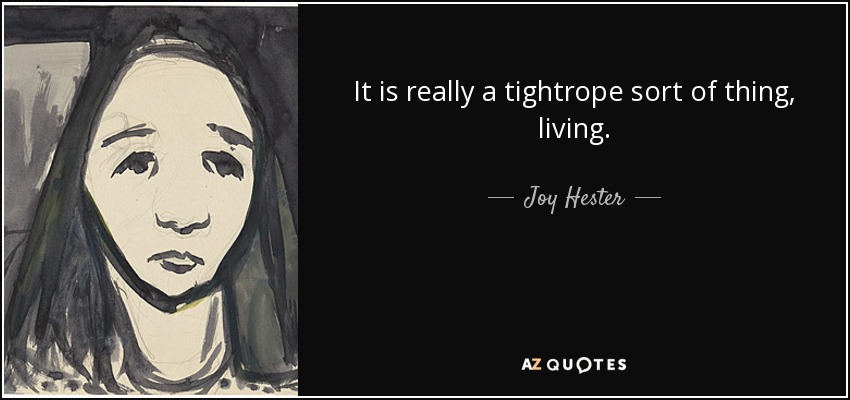 It is really a tightrope sort of thing, living. - Joy Hester