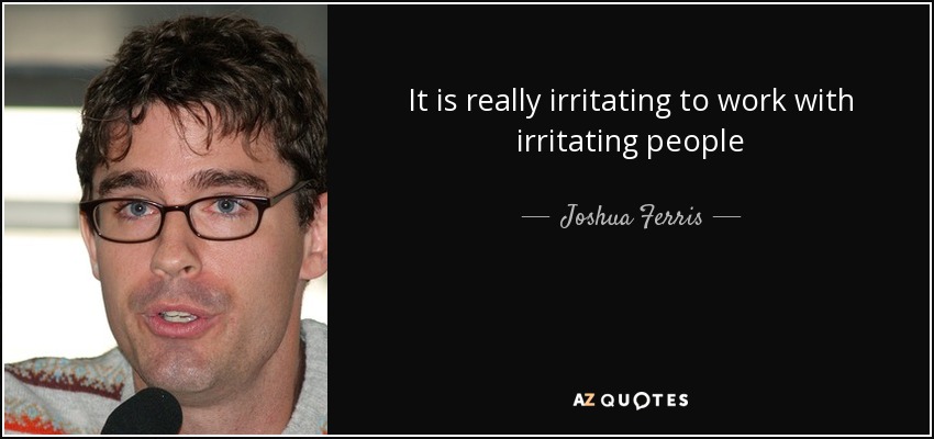 It is really irritating to work with irritating people - Joshua Ferris