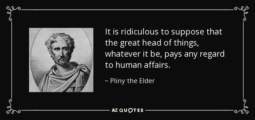 It is ridiculous to suppose that the great head of things, whatever it be, pays any regard to human affairs. - Pliny the Elder