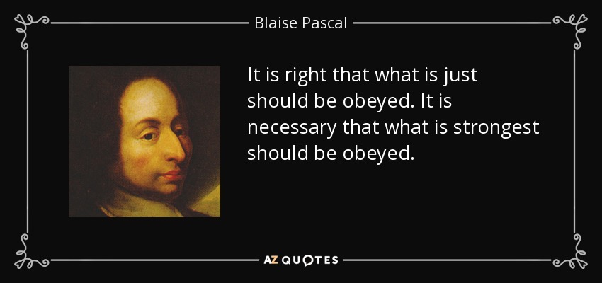 It is right that what is just should be obeyed. It is necessary that what is strongest should be obeyed. - Blaise Pascal