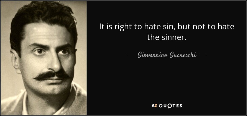 It is right to hate sin, but not to hate the sinner. - Giovannino Guareschi
