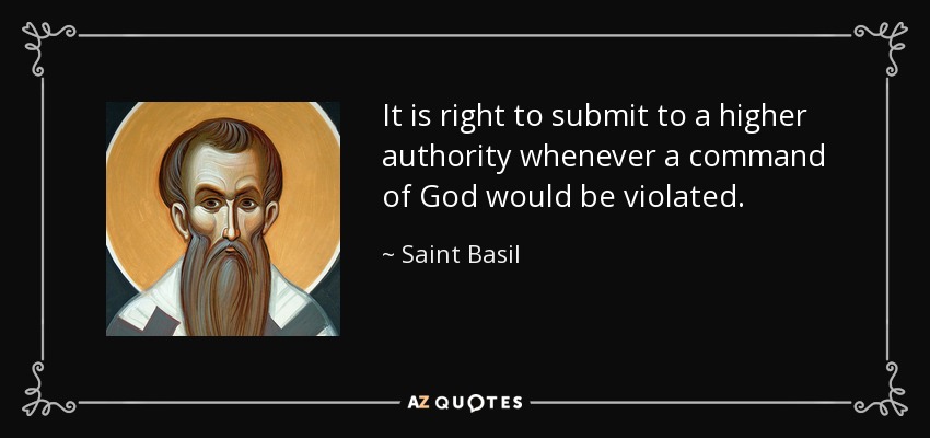 It is right to submit to a higher authority whenever a command of God would be violated. - Saint Basil