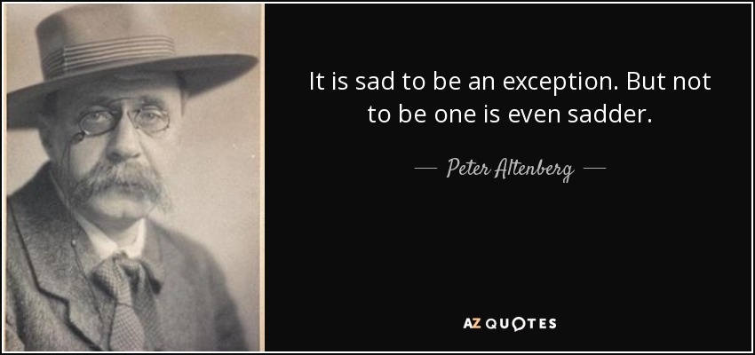 It is sad to be an exception. But not to be one is even sadder. - Peter Altenberg