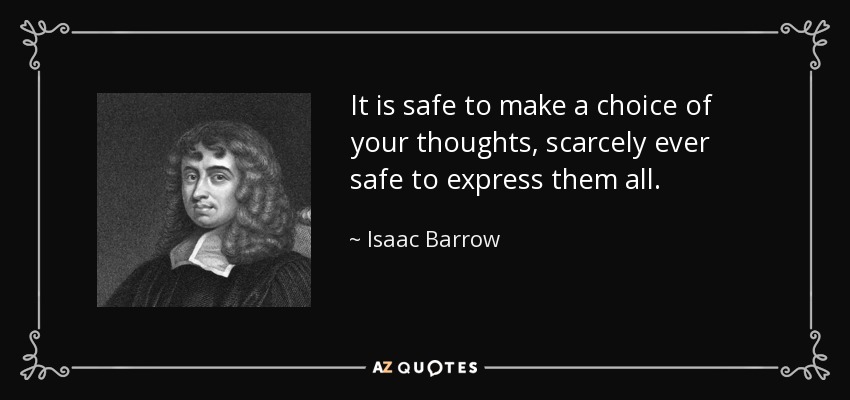 It is safe to make a choice of your thoughts, scarcely ever safe to express them all. - Isaac Barrow
