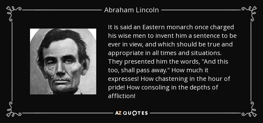 It is said an Eastern monarch once charged his wise men to invent him a sentence to be ever in view, and which should be true and appropriate in all times and situations. They presented him the words, 