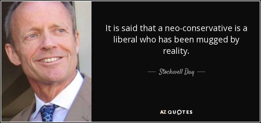 It is said that a neo-conservative is a liberal who has been mugged by reality. - Stockwell Day