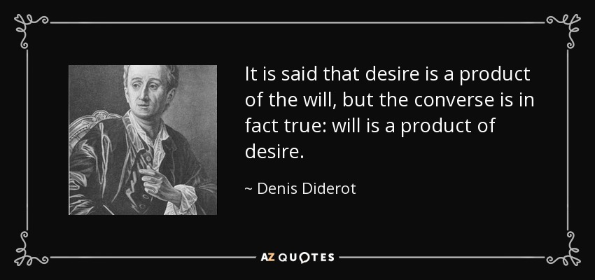 It is said that desire is a product of the will, but the converse is in fact true: will is a product of desire. - Denis Diderot