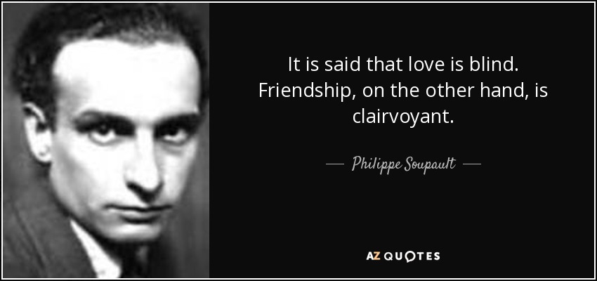 It is said that love is blind. Friendship, on the other hand, is clairvoyant. - Philippe Soupault