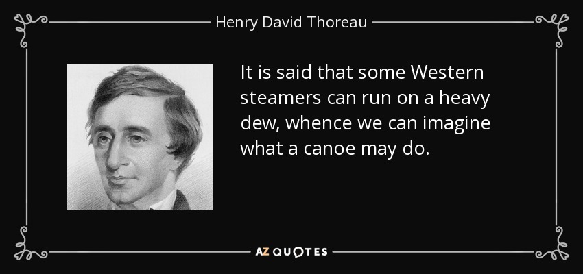 It is said that some Western steamers can run on a heavy dew, whence we can imagine what a canoe may do. - Henry David Thoreau