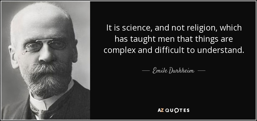 It is science, and not religion, which has taught men that things are complex and difficult to understand. - Emile Durkheim