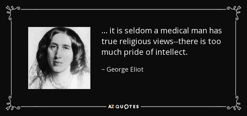 ... it is seldom a medical man has true religious views--there is too much pride of intellect. - George Eliot