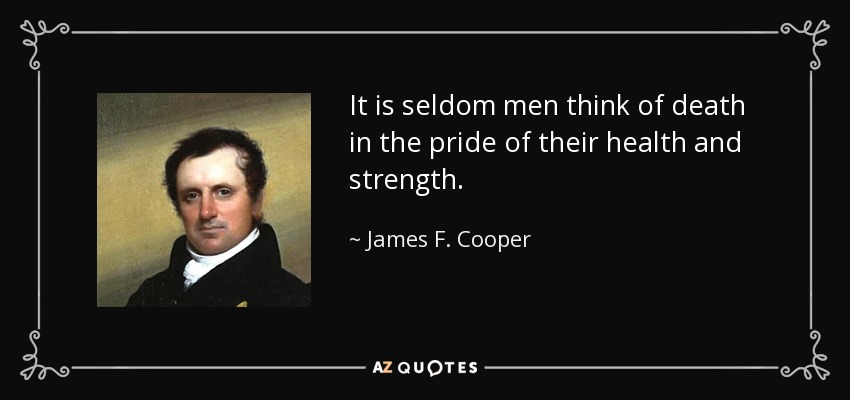 It is seldom men think of death in the pride of their health and strength. - James F. Cooper
