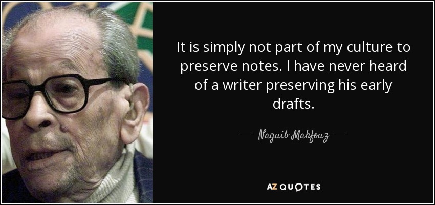 It is simply not part of my culture to preserve notes. I have never heard of a writer preserving his early drafts. - Naguib Mahfouz
