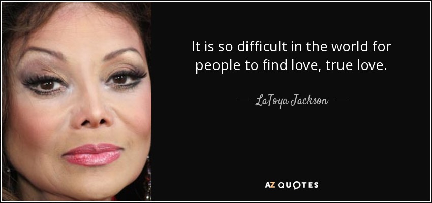 It is so difficult in the world for people to find love, true love. - LaToya Jackson