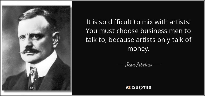 It is so difficult to mix with artists! You must choose business men to talk to, because artists only talk of money. - Jean Sibelius