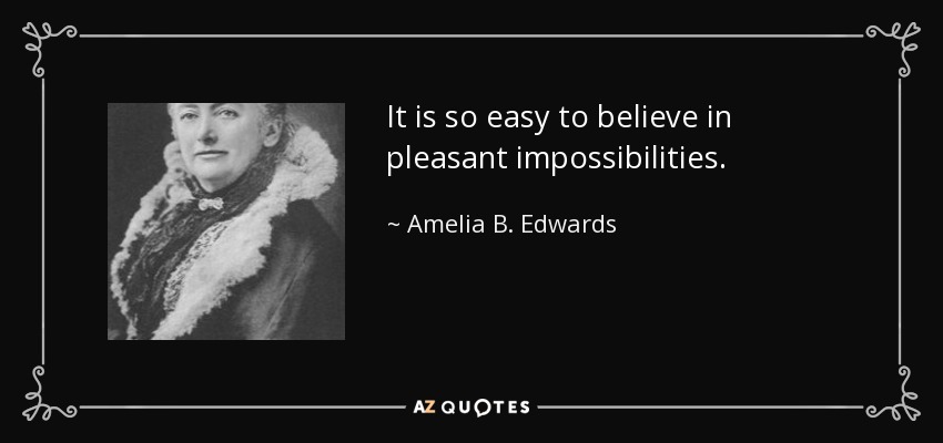 It is so easy to believe in pleasant impossibilities. - Amelia B. Edwards