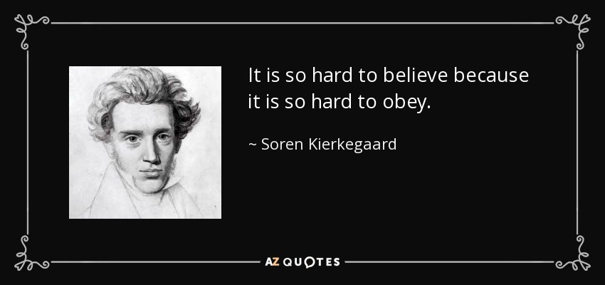 It is so hard to believe because it is so hard to obey. - Soren Kierkegaard