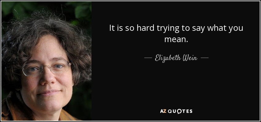 It is so hard trying to say what you mean. - Elizabeth Wein