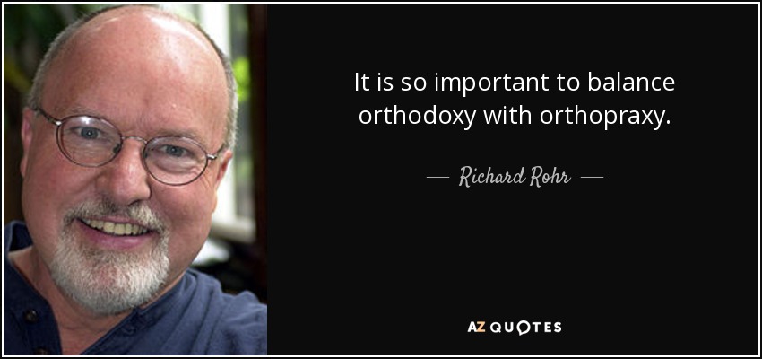It is so important to balance orthodoxy with orthopraxy. - Richard Rohr