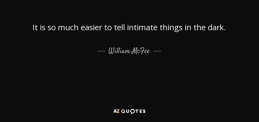 It is so much easier to tell intimate things in the dark. - William McFee
