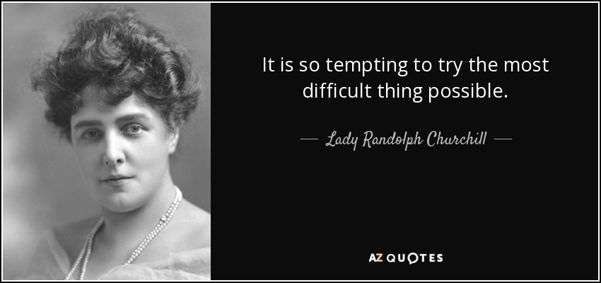 It is so tempting to try the most difficult thing possible. - Lady Randolph Churchill