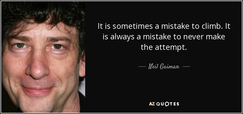 It is sometimes a mistake to climb. It is always a mistake to never make the attempt. - Neil Gaiman