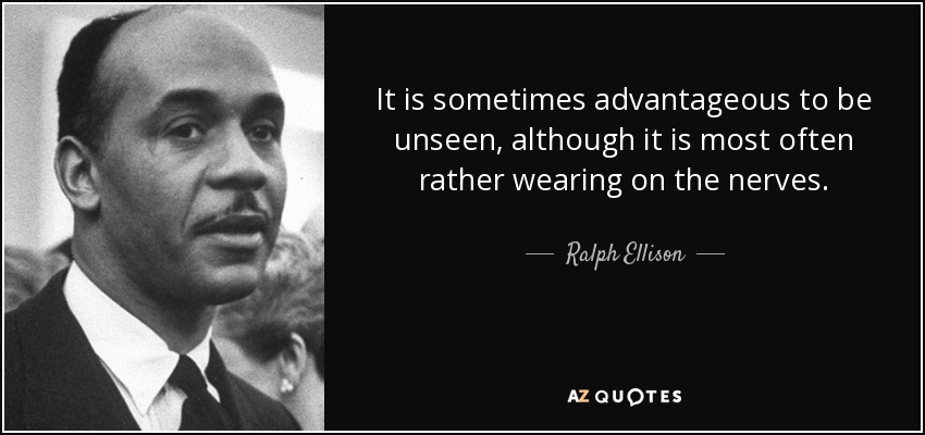 It is sometimes advantageous to be unseen, although it is most often rather wearing on the nerves. - Ralph Ellison