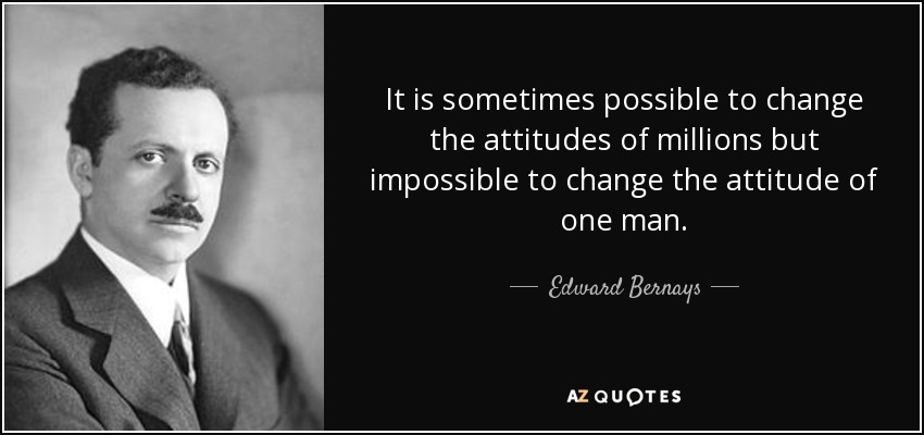 It is sometimes possible to change the attitudes of millions but impossible to change the attitude of one man. - Edward Bernays