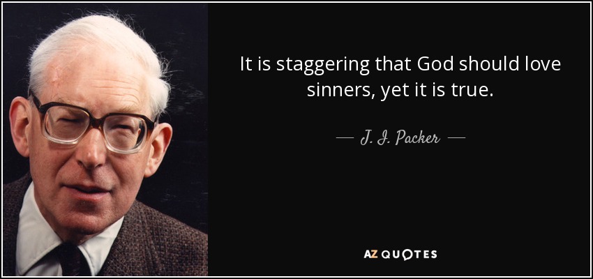 It is staggering that God should love sinners, yet it is true. - J. I. Packer