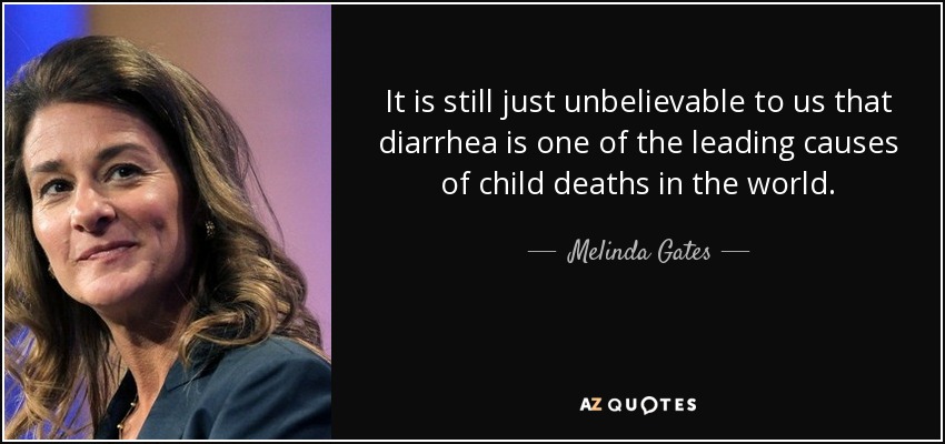 It is still just unbelievable to us that diarrhea is one of the leading causes of child deaths in the world. - Melinda Gates