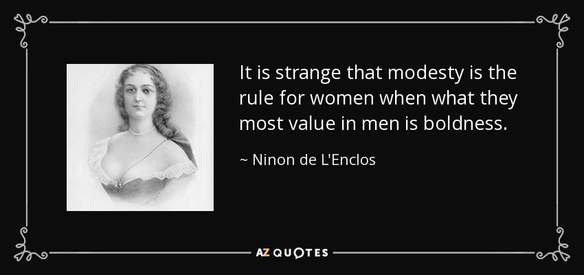 It is strange that modesty is the rule for women when what they most value in men is boldness. - Ninon de L'Enclos