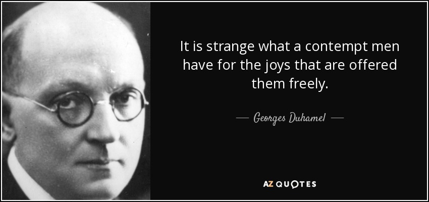 It is strange what a contempt men have for the joys that are offered them freely. - Georges Duhamel