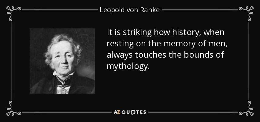 It is striking how history, when resting on the memory of men, always touches the bounds of mythology. - Leopold von Ranke