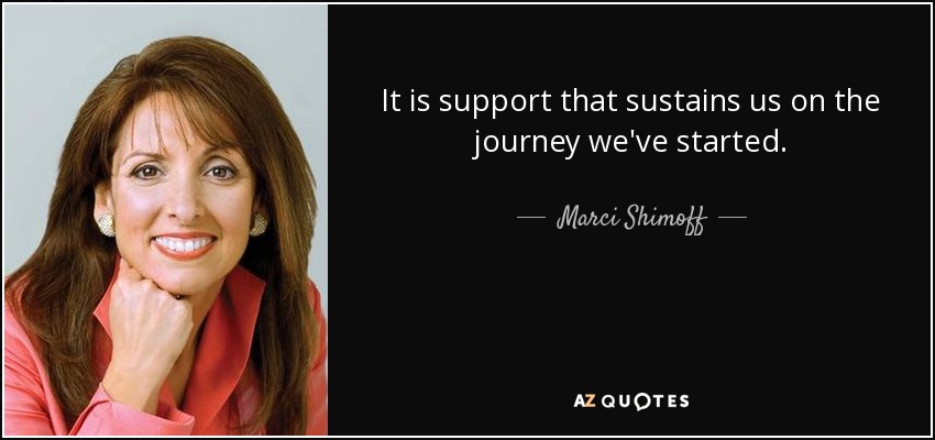 It is support that sustains us on the journey we've started. - Marci Shimoff
