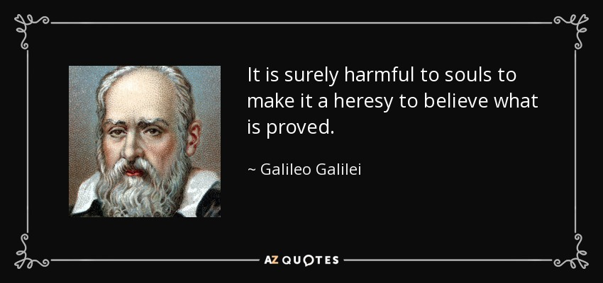 It is surely harmful to souls to make it a heresy to believe what is proved. - Galileo Galilei