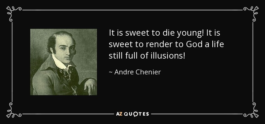 It is sweet to die young! It is sweet to render to God a life still full of illusions! - Andre Chenier