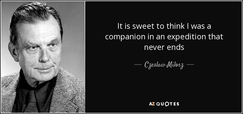 It is sweet to think I was a companion in an expedition that never ends - Czeslaw Milosz