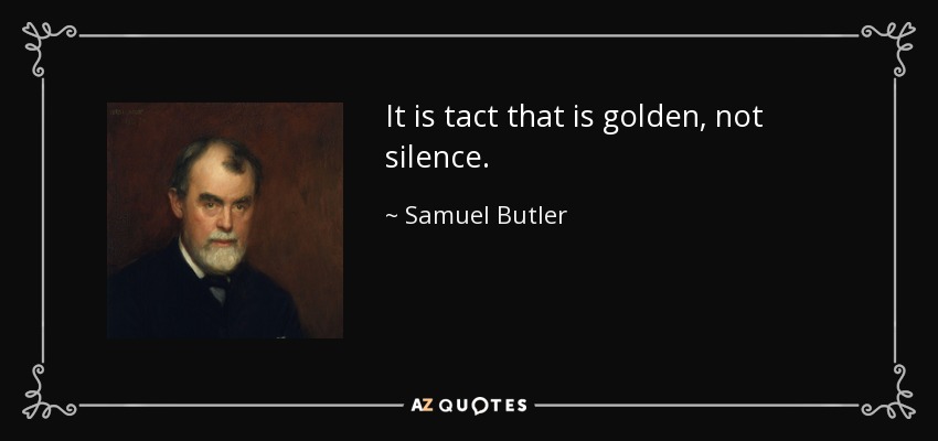 It is tact that is golden, not silence. - Samuel Butler