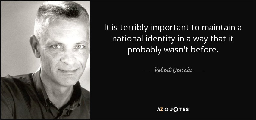 It is terribly important to maintain a national identity in a way that it probably wasn't before. - Robert Dessaix