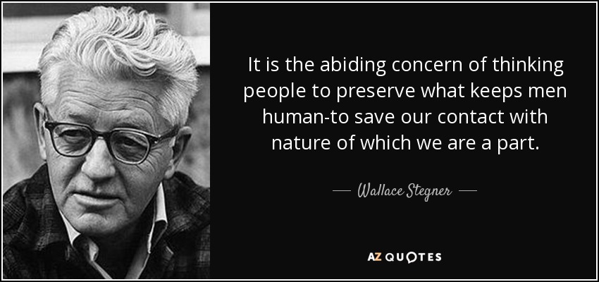 It is the abiding concern of thinking people to preserve what keeps men human-to save our contact with nature of which we are a part. - Wallace Stegner