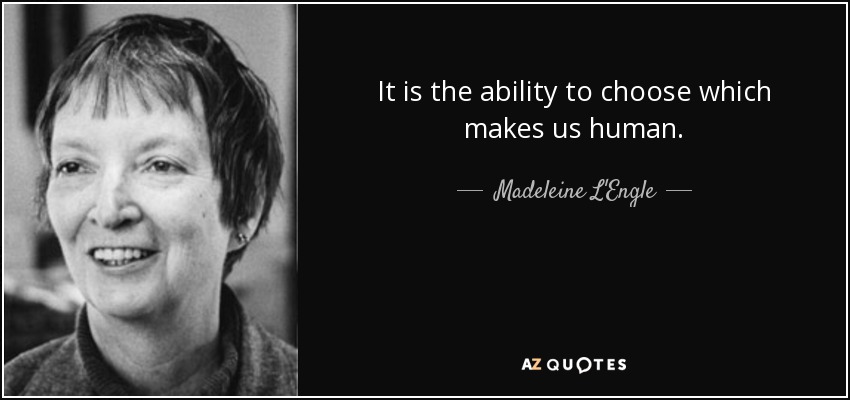It is the ability to choose which makes us human. - Madeleine L'Engle