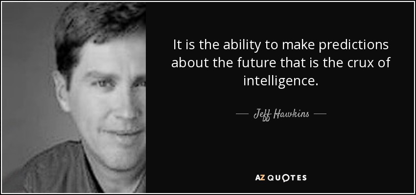 It is the ability to make predictions about the future that is the crux of intelligence. - Jeff Hawkins