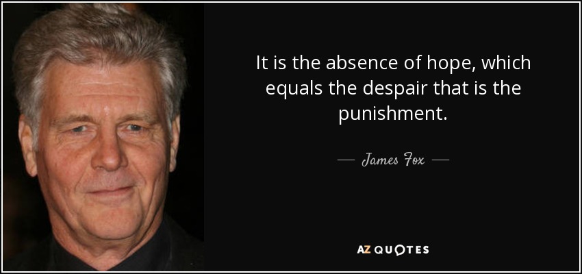 It is the absence of hope, which equals the despair that is the punishment. - James Fox